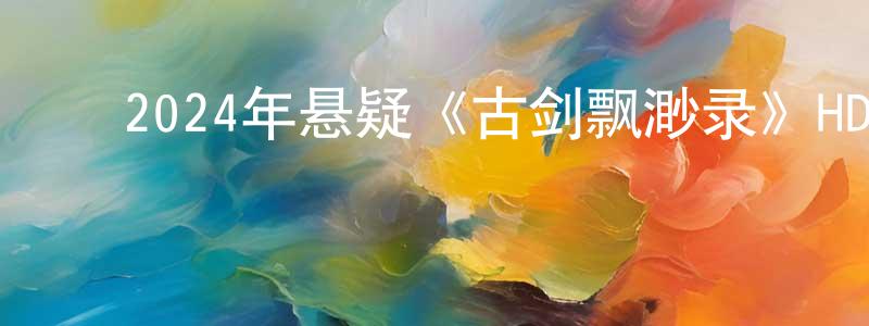 ﻿陈昕的个人主页,﻿2024年悬疑《古剑飘渺录》HD国语中字迅雷下载_电影天堂
